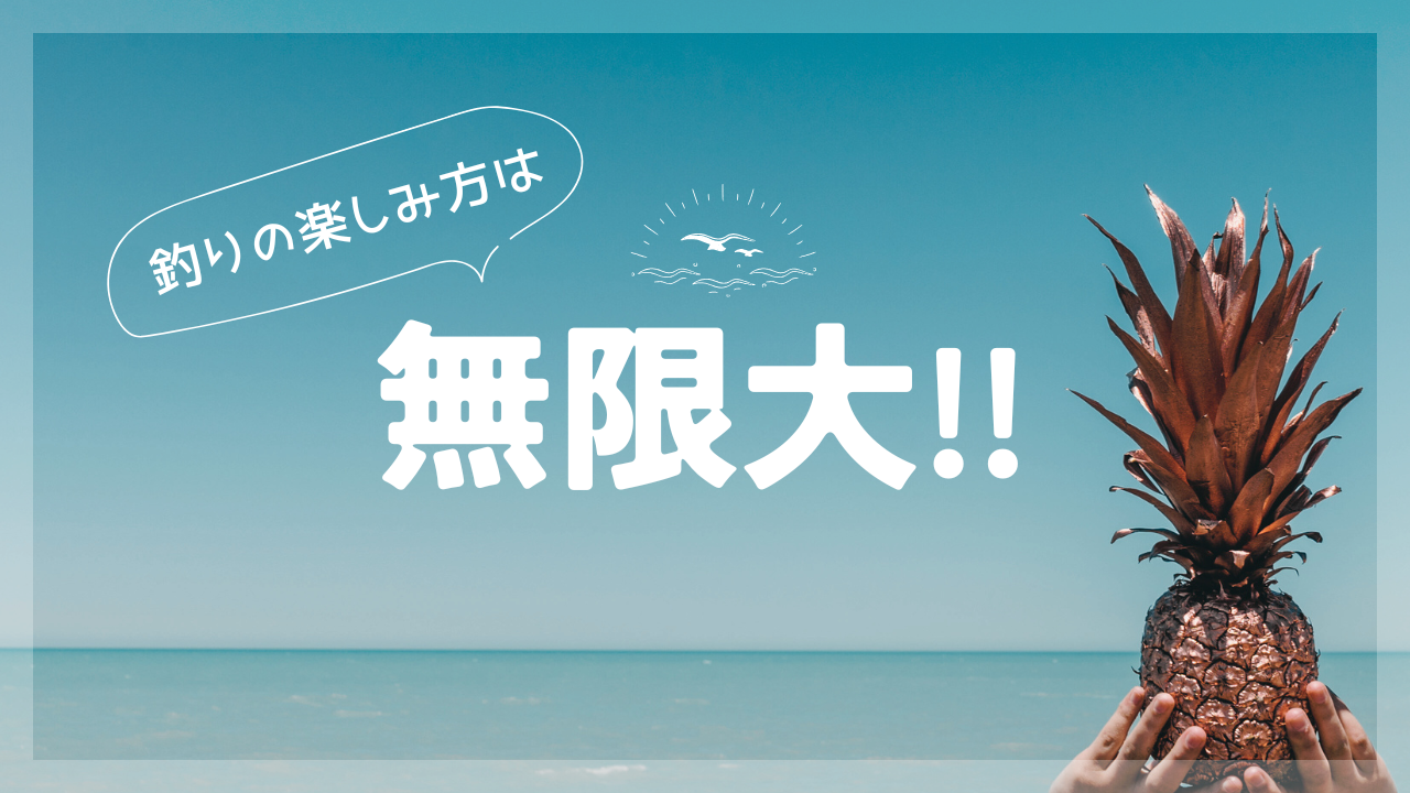 釣りの楽しみ方は無限大